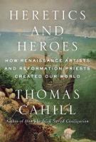 Heretics and Heroes: How Renaissance Artists and Reformation Priests Created our World byThomas Cahill