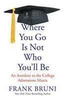 Where You Go Is Not Who You'll Be: An Antidote to the College Admissions Mania by Frank Bruni